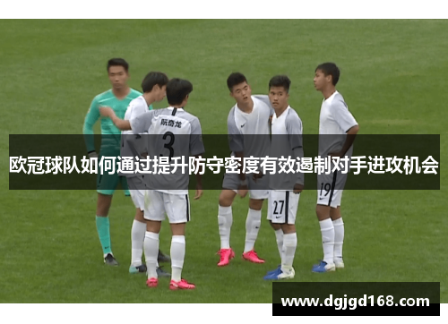 欧冠球队如何通过提升防守密度有效遏制对手进攻机会