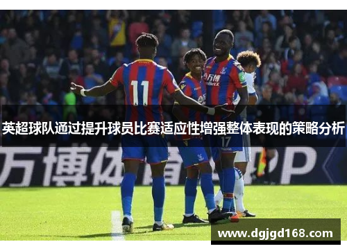 英超球队通过提升球员比赛适应性增强整体表现的策略分析