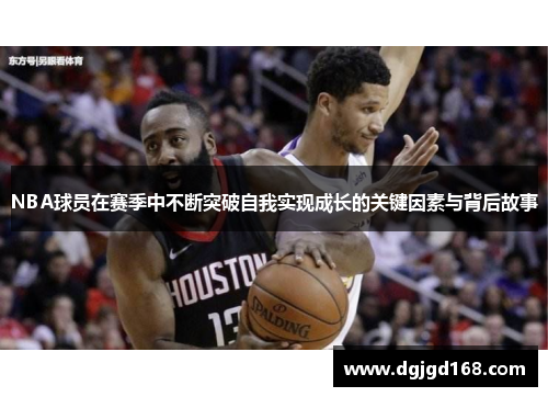 NBA球员在赛季中不断突破自我实现成长的关键因素与背后故事